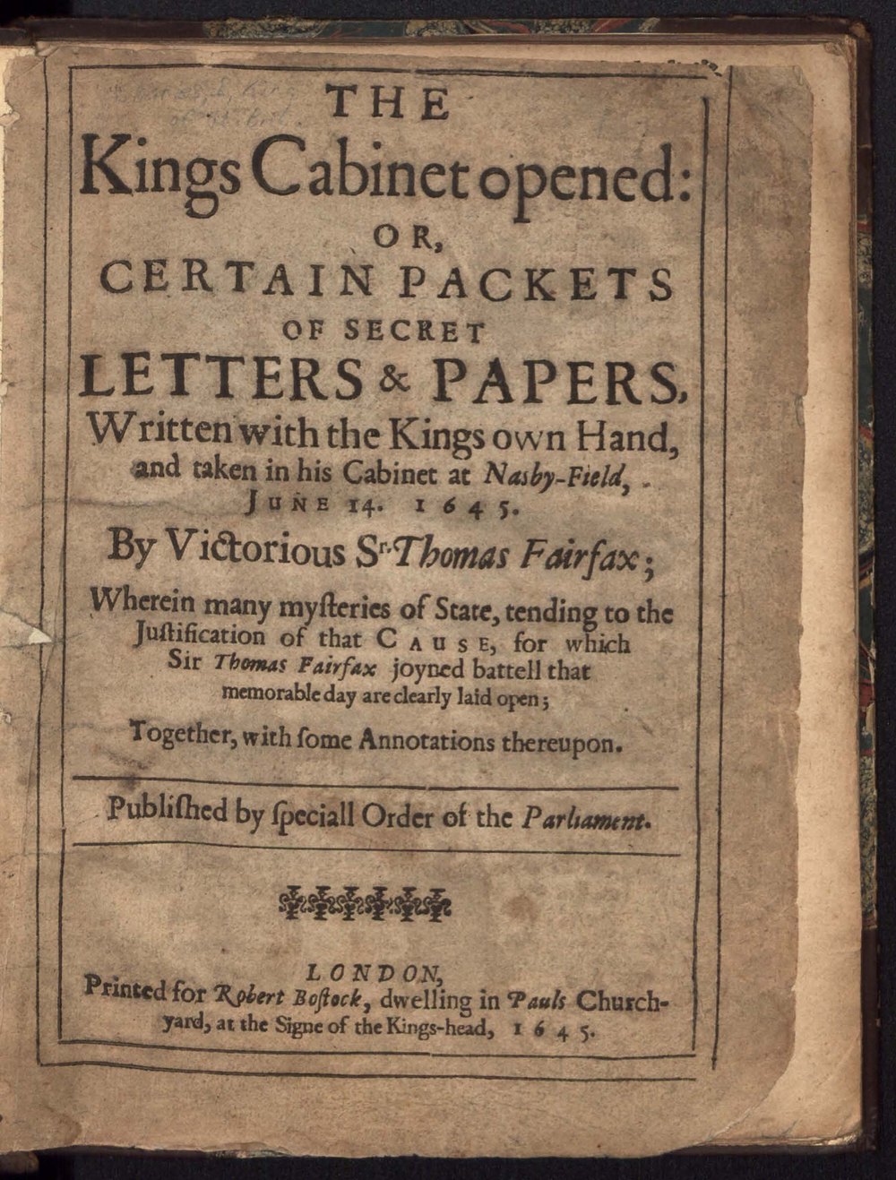 Printed title page in old type within a ruled border: The Kings Cabinet opened, or certain packets of secret letters and papers written with the King's own hand and taken in his cabinet at Naseby field, June 14, 1645, published by special order of the Parliament, London 1645